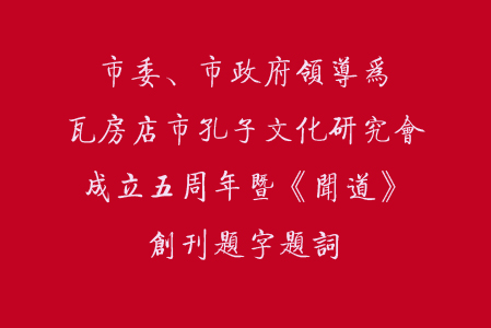 各级领导为市孔子文化研究会成立五周年、会刊《闻道》首发式题词